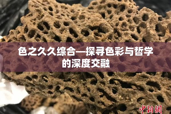 色之久久综合—探寻色彩与哲学的深度交融