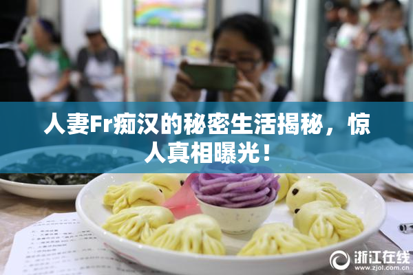 人妻Fr痴汉的秘密生活揭秘，惊人真相曝光！