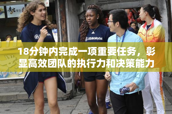 18分钟内完成一项重要任务，彰显高效团队的执行力和决策能力