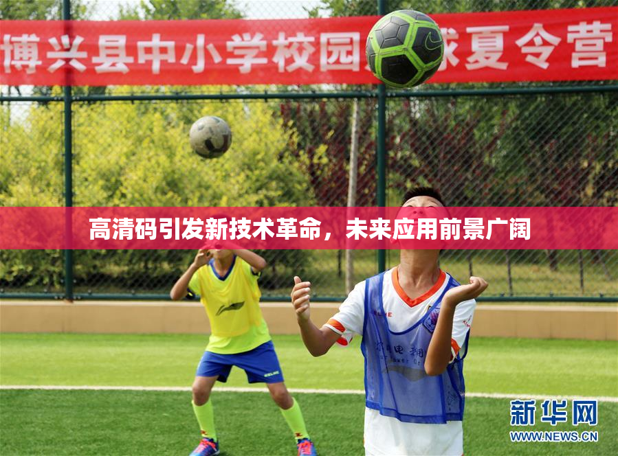 高清码引发新技术革命，未来应用前景广阔