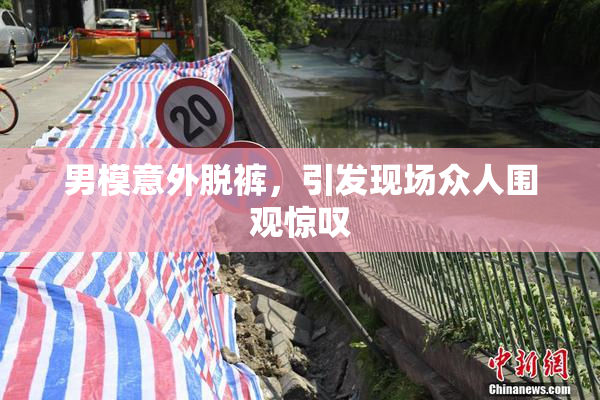 男模意外脱裤，引发现场众人围观惊叹