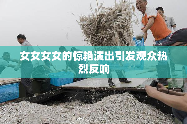 女女女女的惊艳演出引发观众热烈反响