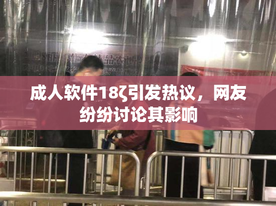成人软件18ζ引发热议，网友纷纷讨论其影响
