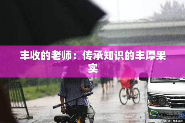 丰收的老师：传承知识的丰厚果实