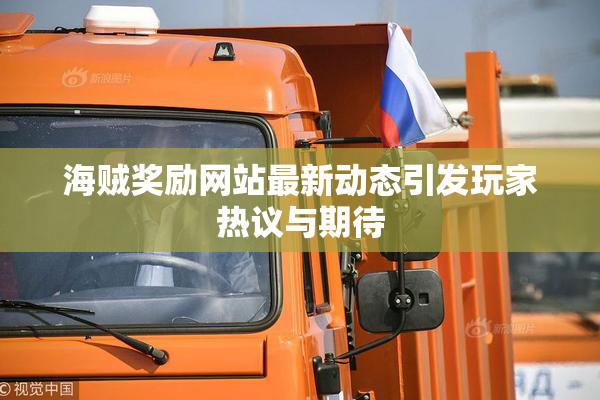 海贼奖励网站最新动态引发玩家热议与期待