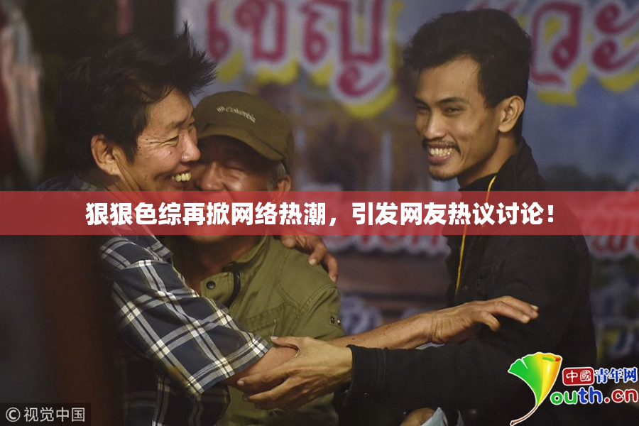 狠狠色综再掀网络热潮，引发网友热议讨论！