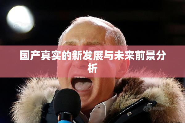 国产真实的新发展与未来前景分析