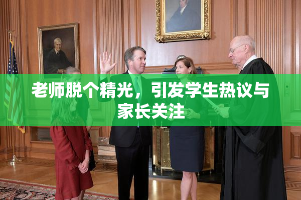 老师脱个精光，引发学生热议与家长关注