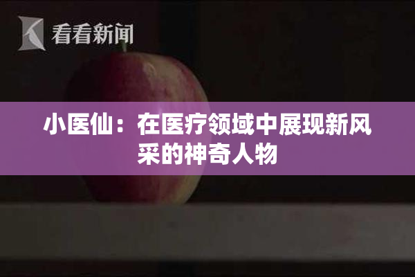 小医仙：在医疗领域中展现新风采的神奇人物