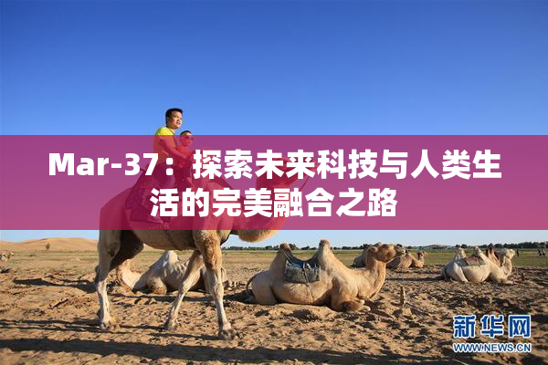 Mar-37：探索未来科技与人类生活的完美融合之路