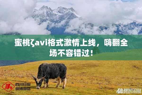 蜜桃ζavi格式激情上线，嗨翻全场不容错过！