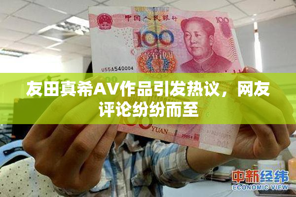 友田真希AV作品引发热议，网友评论纷纷而至