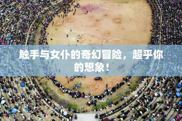 触手与女仆的奇幻冒险，超乎你的想象！