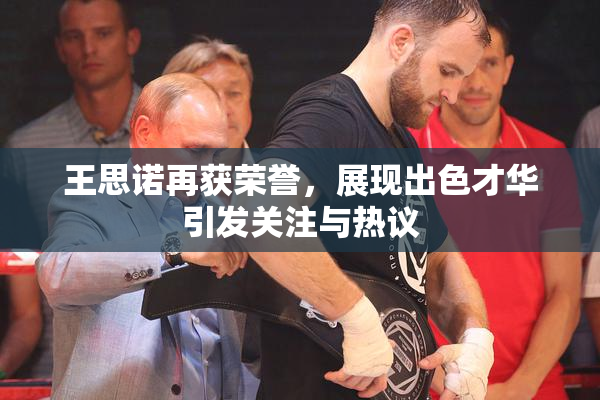 王思诺再获荣誉，展现出色才华引发关注与热议