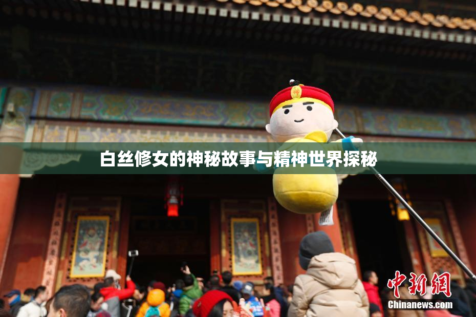 白丝修女的神秘故事与精神世界探秘