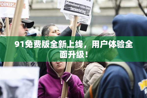 91免费版全新上线，用户体验全面升级！