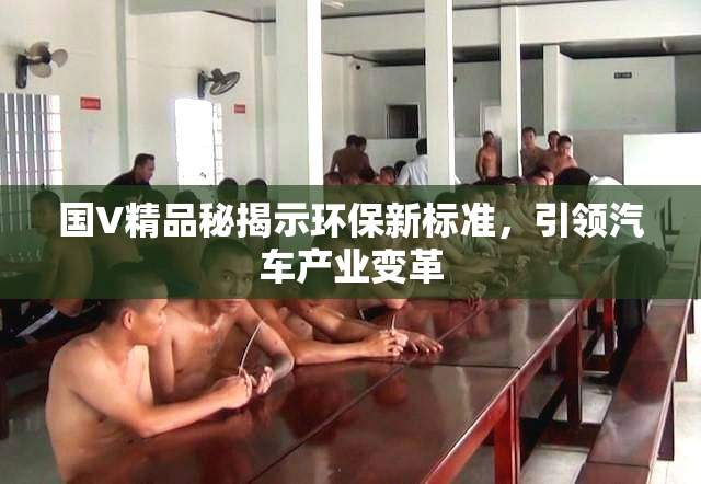 国V精品秘揭示环保新标准，引领汽车产业变革