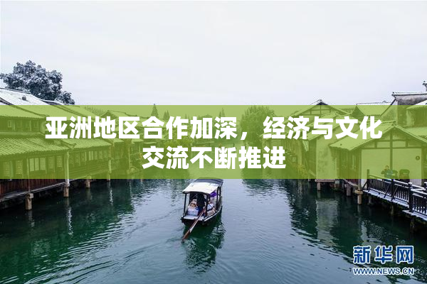 亚洲地区合作加深，经济与文化交流不断推进