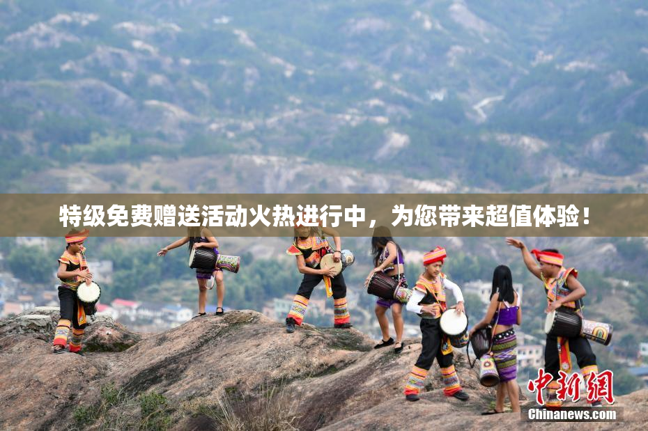 特级免费赠送活动火热进行中，为您带来超值体验！