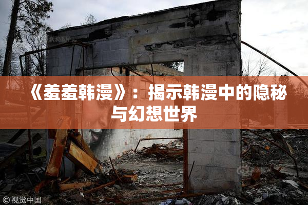 《羞羞韩漫》：揭示韩漫中的隐秘与幻想世界