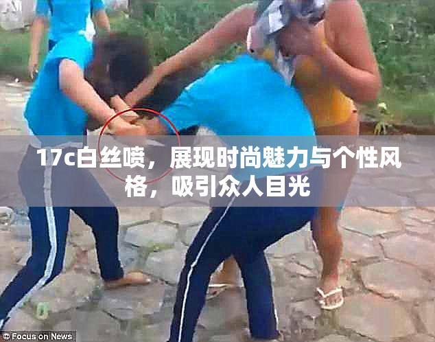 17c白丝喷，展现时尚魅力与个性风格，吸引众人目光