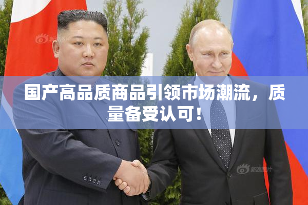 国产高品质商品引领市场潮流，质量备受认可！