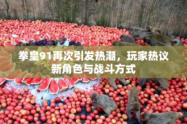拳皇91再次引发热潮，玩家热议新角色与战斗方式