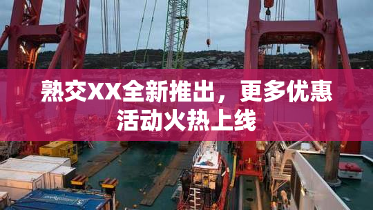 熟交XX全新推出，更多优惠活动火热上线