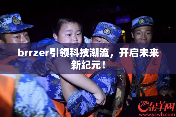 brrzer引领科技潮流，开启未来新纪元！
