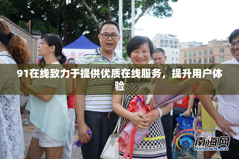 91在线致力于提供优质在线服务，提升用户体验