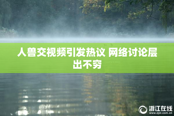 人兽交视频引发热议 网络讨论层出不穷