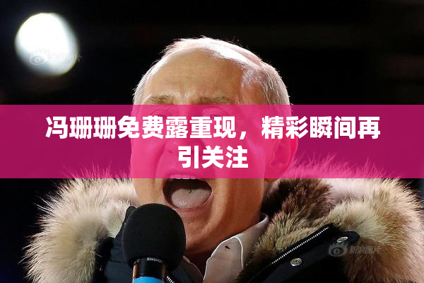 冯珊珊免费露重现，精彩瞬间再引关注