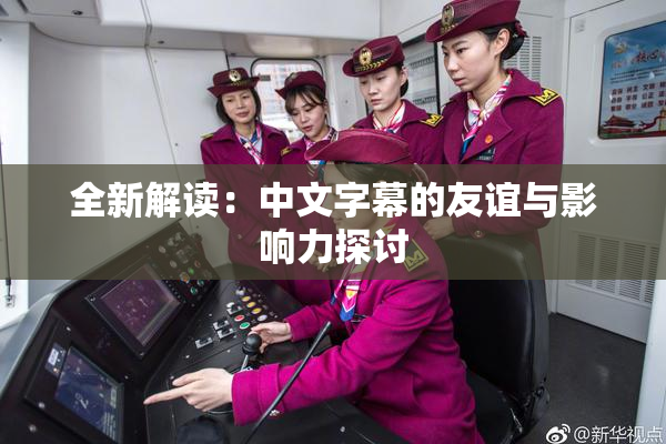 全新解读：中文字幕的友谊与影响力探讨