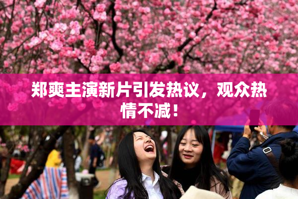 郑爽主演新片引发热议，观众热情不减！