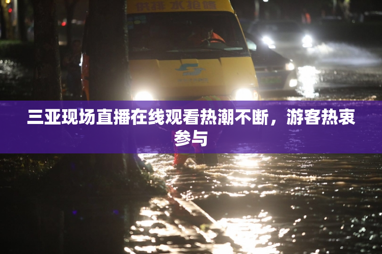 三亚现场直播在线观看热潮不断，游客热衷参与