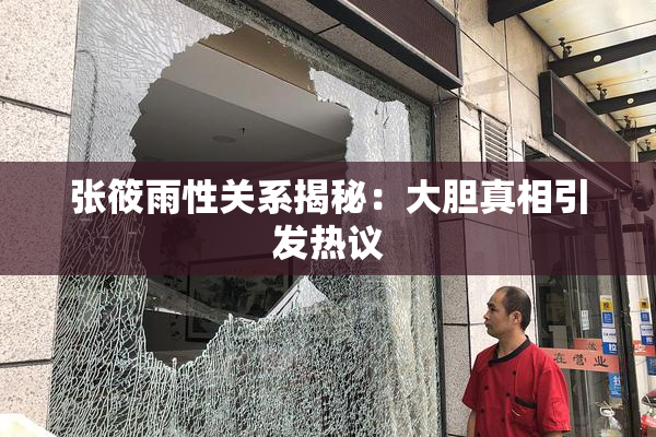 张筱雨性关系揭秘：大胆真相引发热议