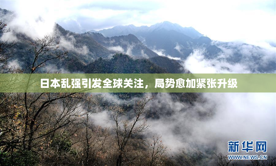 日本乱强引发全球关注，局势愈加紧张升级