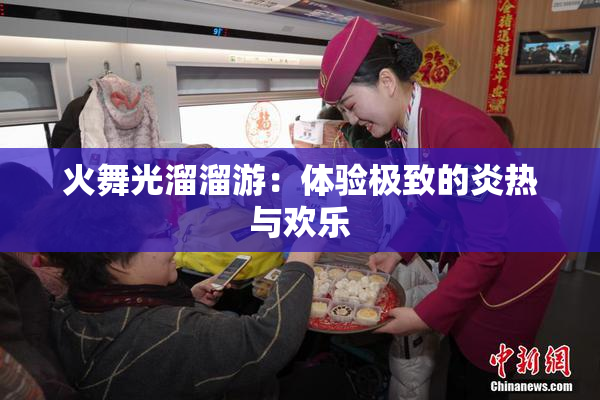 火舞光溜溜游：体验极致的炎热与欢乐