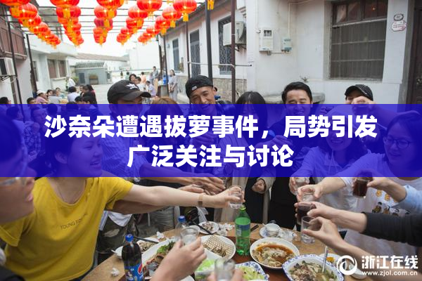 沙奈朵遭遇拔萝事件，局势引发广泛关注与讨论