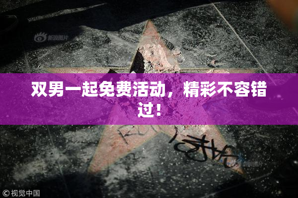 双男一起免费活动，精彩不容错过！