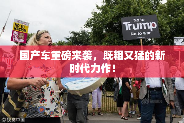 国产车重磅来袭，既粗又猛的新时代力作！