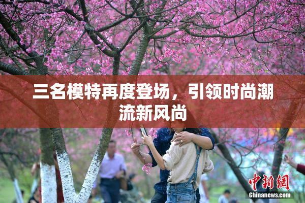 三名模特再度登场，引领时尚潮流新风尚