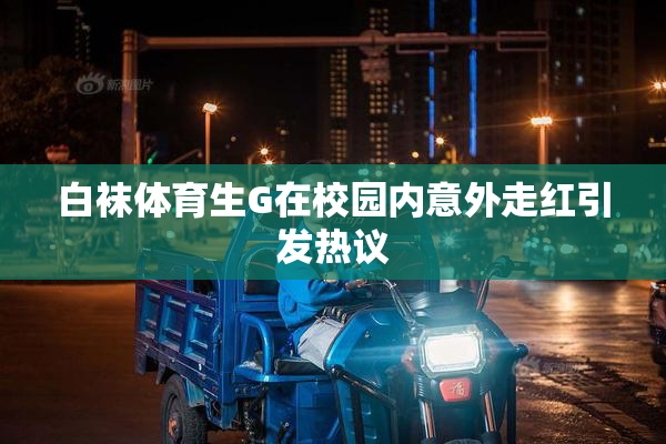 白袜体育生G在校园内意外走红引发热议