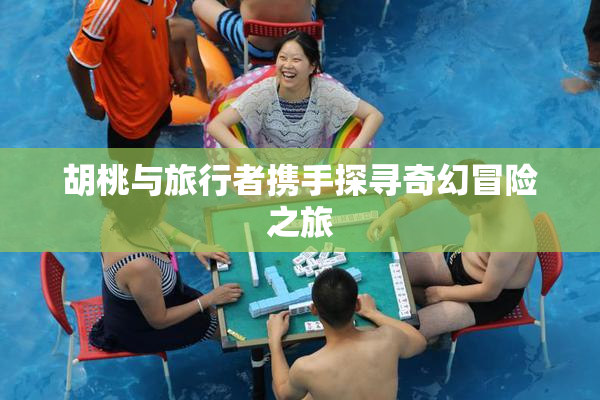 胡桃与旅行者携手探寻奇幻冒险之旅