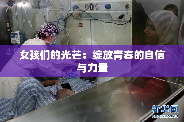 女孩们的光芒：绽放青春的自信与力量