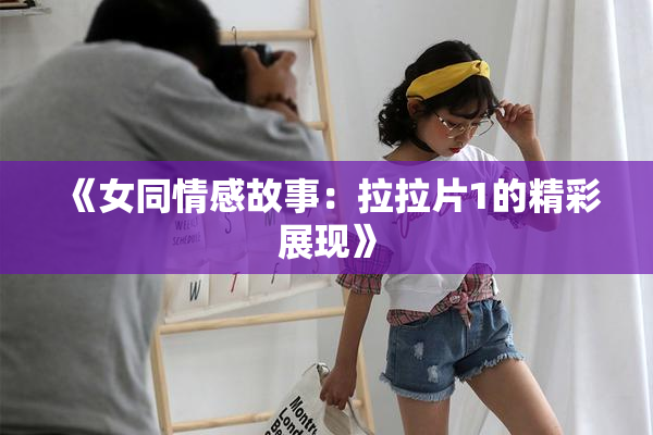 《女同情感故事：拉拉片1的精彩展现》