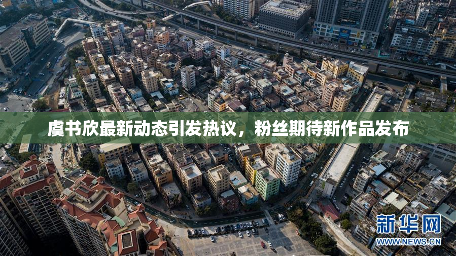 虞书欣最新动态引发热议，粉丝期待新作品发布