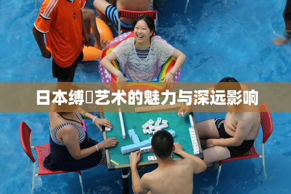 日本缚縄艺术的魅力与深远影响
