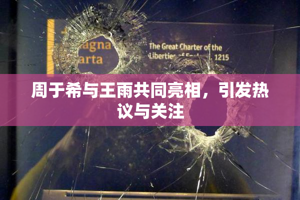 周于希与王雨共同亮相，引发热议与关注