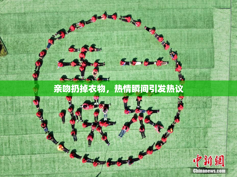 亲吻扔掉衣物，热情瞬间引发热议